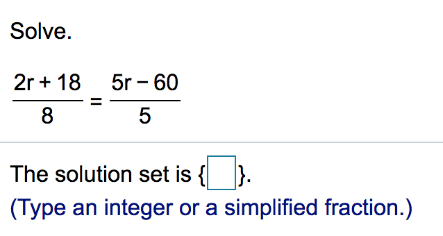 Solve.
2r + 18 5r - 60
8
5
The solution set is { }.
(Type an integer or a simplified fraction.)
