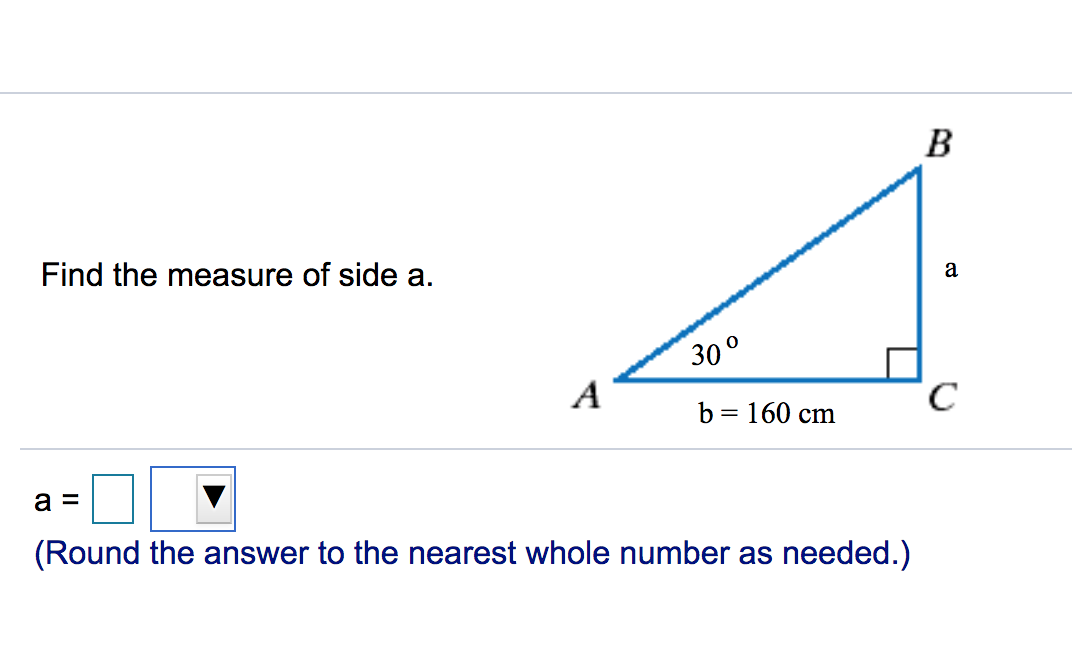 B
Find the measure of side a.
a
30°
A
C
b
= 160 cm
a =
(Round the answer to the nearest whole number as needed.)
