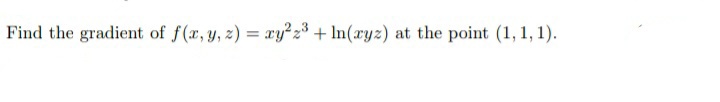 Find the gradient of f(x, y, z) = ry²z3 + In(xyz) at the point (1, 1, 1).
