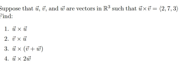 Suppose that u, ī, and w are vectors in R3 such that uxu = (2, 7, 3)
Find:
%3D
1. ūx ữ
2. i x ữ
3. ū x (ở + w)
4. ū x 2u
