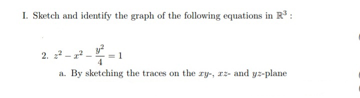 I. Sketch and identify the graph of the following equations in R° :
y²
2. 22 – 22
4
a. By sketching the traces on the ry-, xz- and yz-plane
