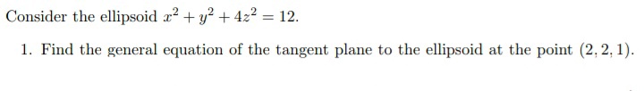 Consider the ellipsoid a? + y? + 4z? = 12.
1. Find the general equation of the tangent plane to the ellipsoid at the point (2, 2, 1).
