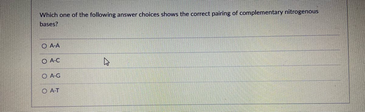 Which one of the following answer choices shows the correct pairing of complementary nitrogenous
bases?
O A-A
O A-C
O A-G
O A-T
