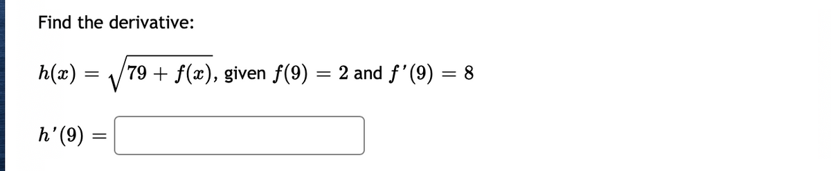 Find the derivative:
h(x) =
79 + f(x), given f(9) = 2 and f'(9) = 8
= (6),4
