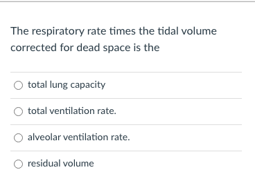 The respiratory rate times the tidal volume
corrected for dead space is the
total lung capacity
total ventilation rate.
alveolar ventilation rate.
residual volume
