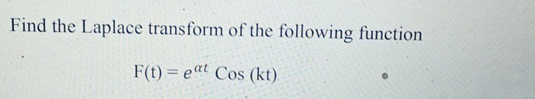 Find the Laplace transform of the following function
F(t) = eat Cos (kt)
