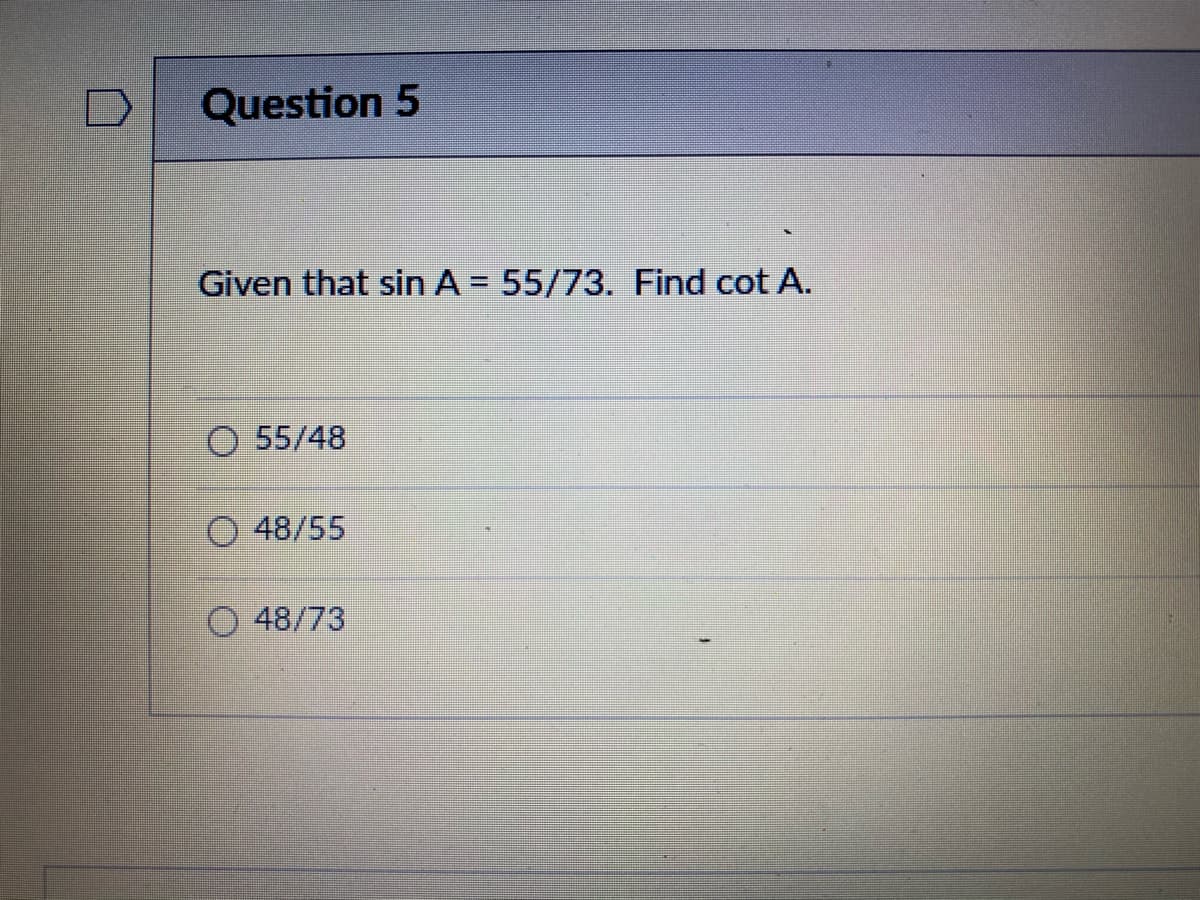Question 5
Given that sin A = 55/73. Find cot A.
%3D
55/48
O 48/55
O 48/73
