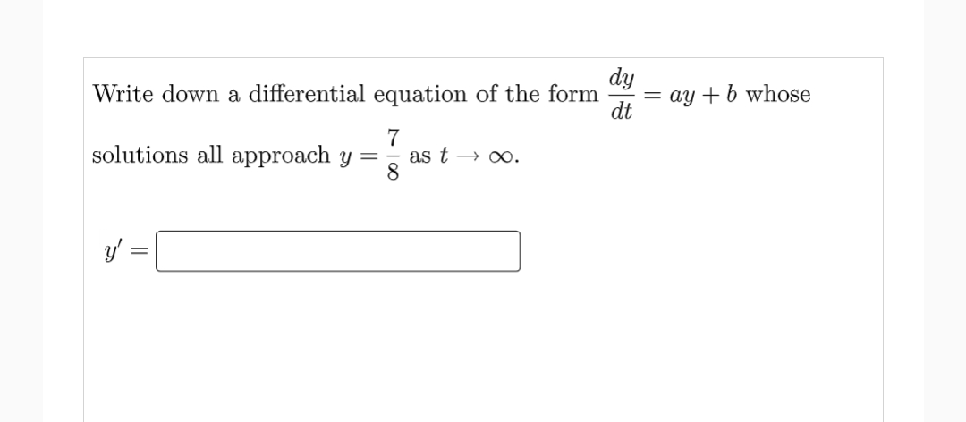 dy
Write down a differential equation of the form
dt
solutions all approach y = as t → ∞.
8
y' =
||
= ay + b whose