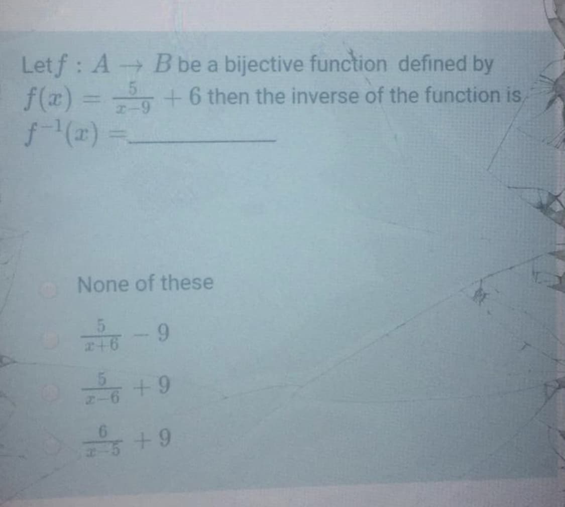 Letf : A B be a bijective function defined by
f(x) = +6 then the inverse of the function is,
5.
None of these
+9
