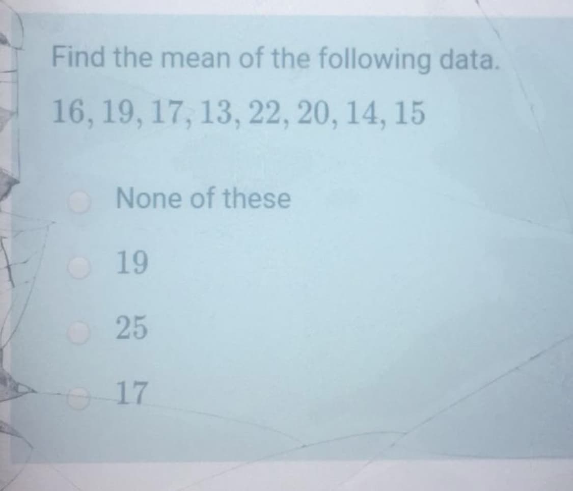 Find the mean of the following data.
16, 19, 17, 13, 22, 20, 14, 15
None of these
19
25
17
