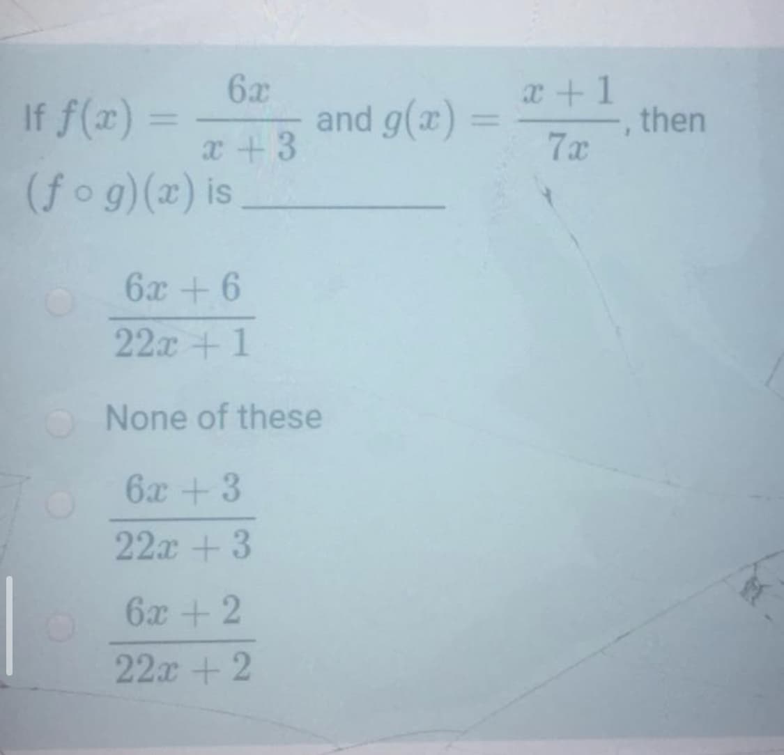 6x
x+1
If f(x) =
and g(x)
then
%3D
x+3
7x
(fog)(x) is
6х + 6
22x +1
None of these
6x +3
22x +3
6х +2
22x + 2
