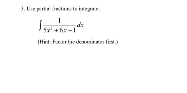 3. Use partial fractions to integrate:
1
-dx
5x? +6x +1
(Hint: Factor the denominator first.)
