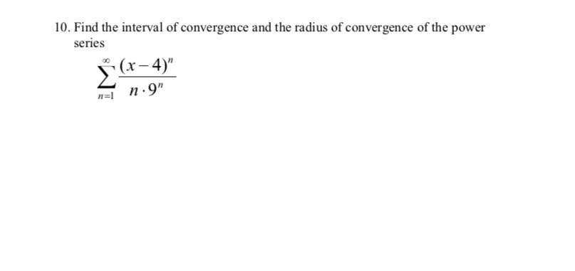 10. Find the interval of convergence and the radius of convergence of the power
series
(х—4)"
n=1 n·9"
