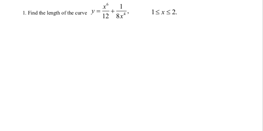 1
1. Find the length of the curve y =
12
8x*
1<x<2.
