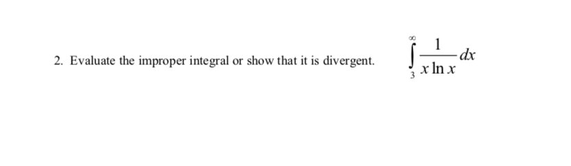 - dx
x In x
2. Evaluate the improper integral or show that it is divergent.
