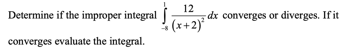 1
Determine if the improper integral |
12
dx converges or diverges. If it
(x+2)°
-8
converges evaluate the integral.
