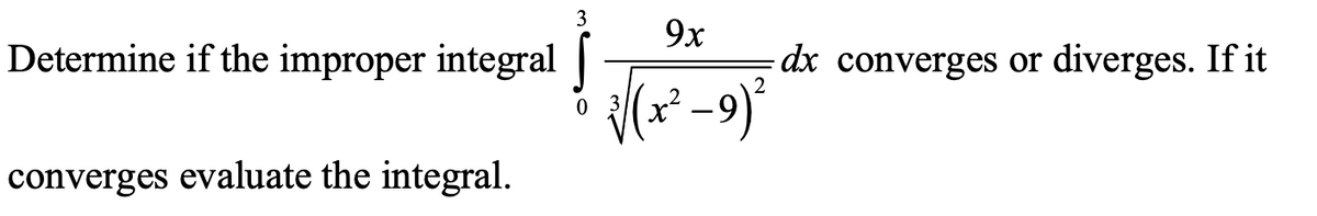 3
9x
Determine if the improper integral |
dx converges or diverges. If it
0 3
converges evaluate the integral.
