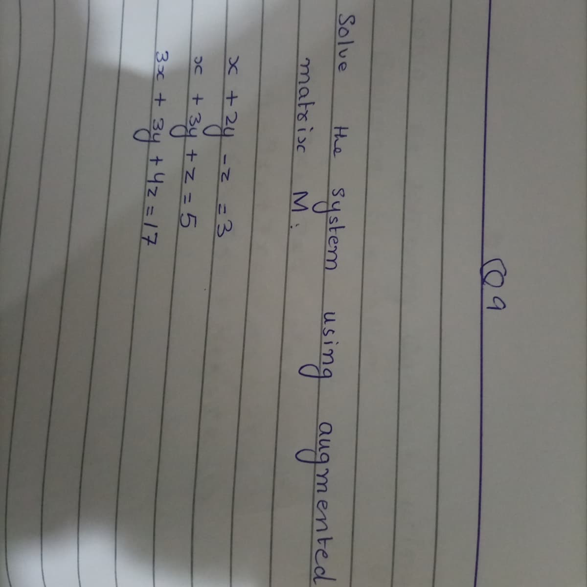 09
Solve
system using
the
augmented
matrisc
M:
हः ३- िट क ख
9%3D क दिन्
=3
E 3y +z = 5
3x+34 +4z=17
