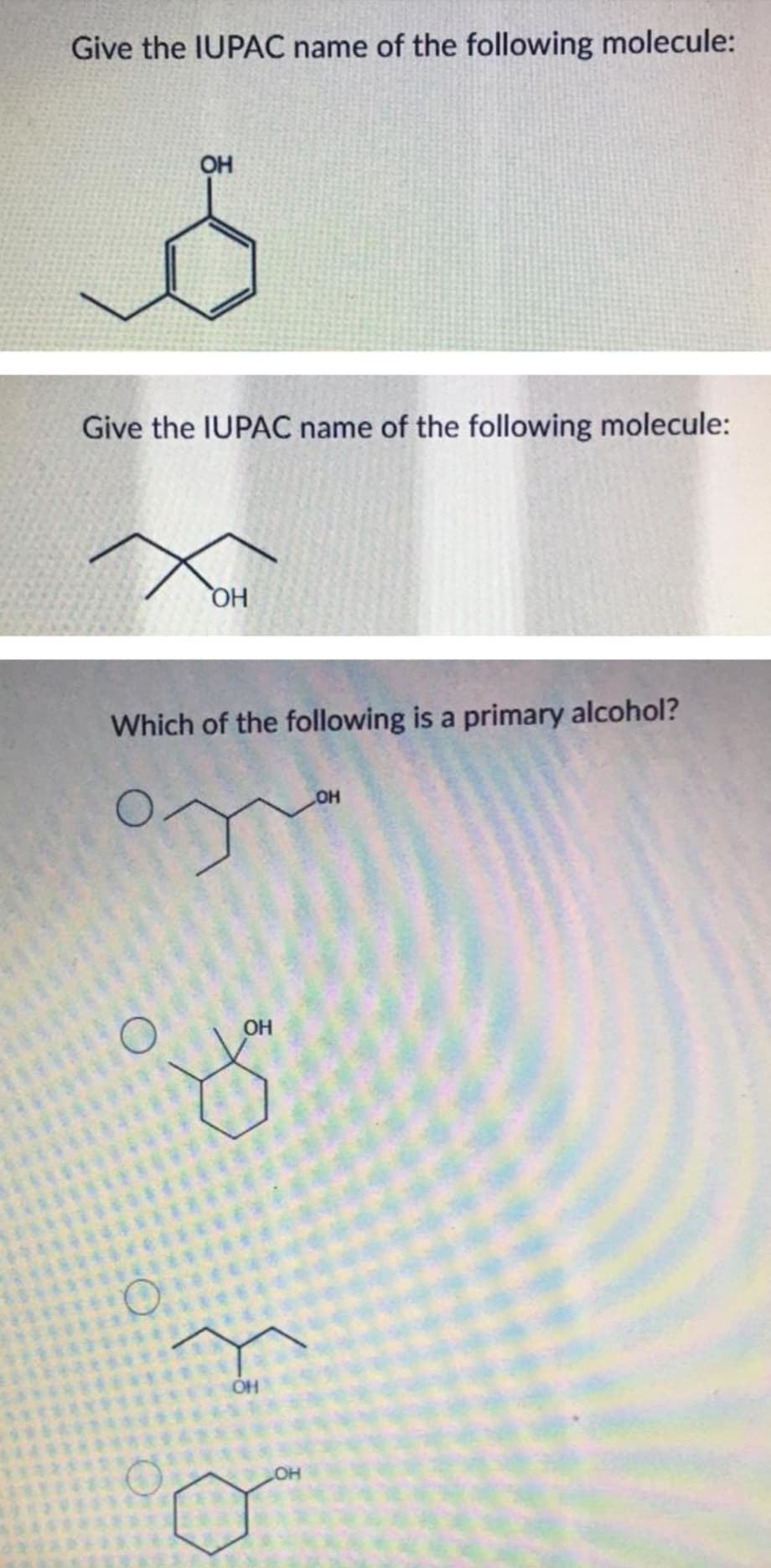 Give the IUPAC name of the following molecule:
OH
8
Give the IUPAC name of the following molecule:
Хон
Which of the following is a primary alcohol?
OH
O
OH
OH
LOH