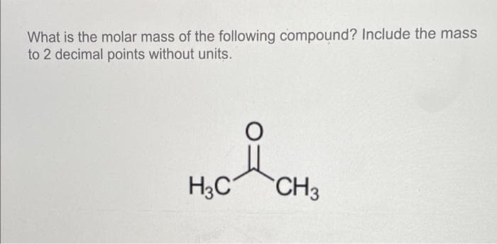 What is the molar mass of the following compound? Include the mass
to 2 decimal points without units.
i
H₂C
CH₂