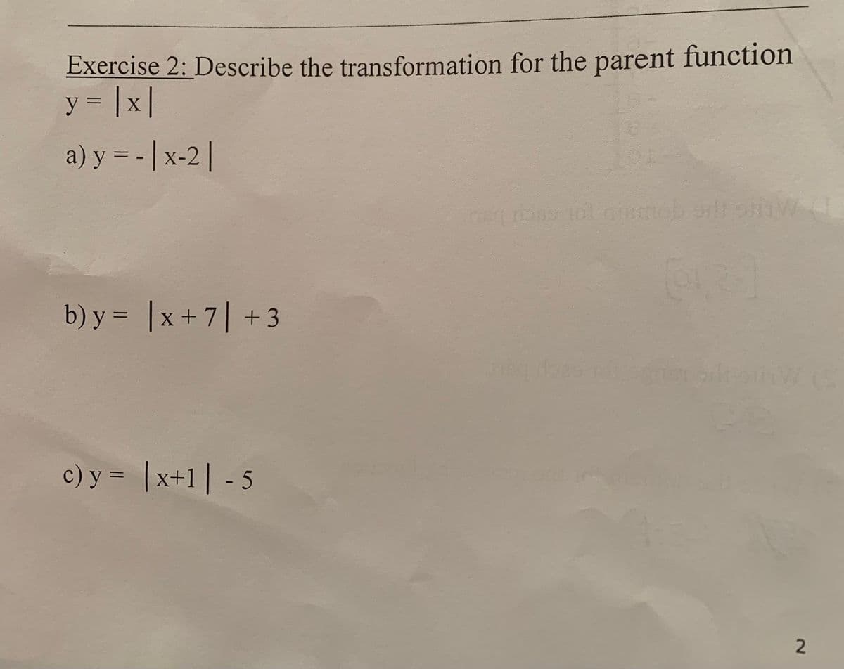 Exercise 2: Describe the transformation for the parent function
y = |x|
a) y = - | x-2 |
b) y = x + 7 +3
c) y = x+1 -5
ney pass to nismob sill in W 4
ning Hoss nitogen
2