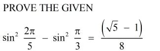 PROVE THE GIVEN
(V5 - 1)
sin?
sin?
3
8.
