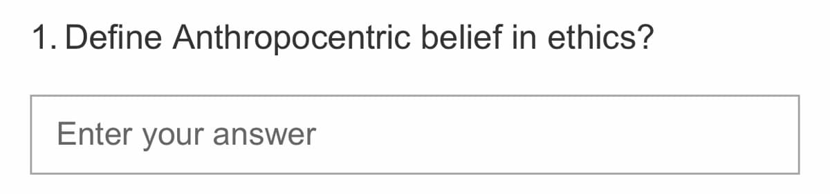 1. Define Anthropocentric belief in ethics?
Enter your answer
