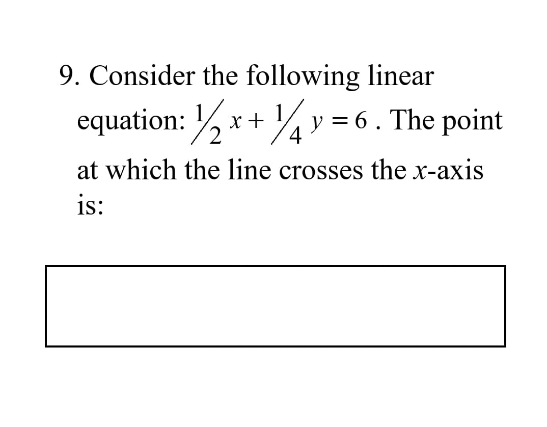 9. Consider the following linear
equation: % x+ %v = 6. The point
at which the line crosses the x-axis
is:
