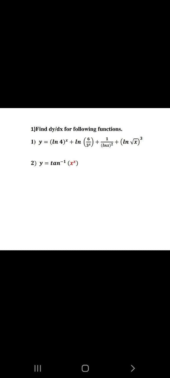 1)Find dy/dx for following functions.
1) y = (In 4)* + In ()
+
(Inx)2
+ (In Vx)
2) y = tan-1 (x*)
II
>
