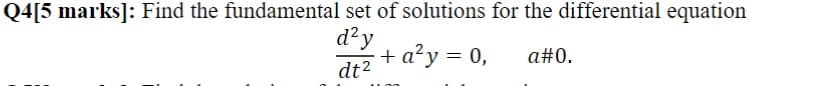 Q4[5 marks]: Find the fundamental set of solutions for the differential equation
d?y
+ a?y = 0,
a#0.
dt2
