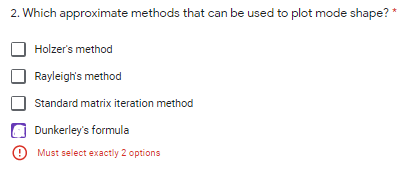 2. Which approximate methods that can be used to plot mode shape?
Holzer's method
Rayleigh's method
Standard matrix iteration method
Dunkerley's formula
Must select exactly 2 options
