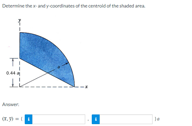 Determine the x- and y-coordinates of the centroid of the shaded area.
I
Ti
0.44 al
IL
Answer:
(x, y) = (i
) a