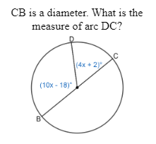 CB is a diameter. What is the
measure of arc DC?
(4x + 2)
(10x - 18)
B
