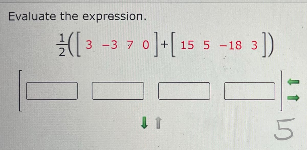 Evaluate the expression.
([3 -3 7 0]+[15 5 -18 3])
-10
5