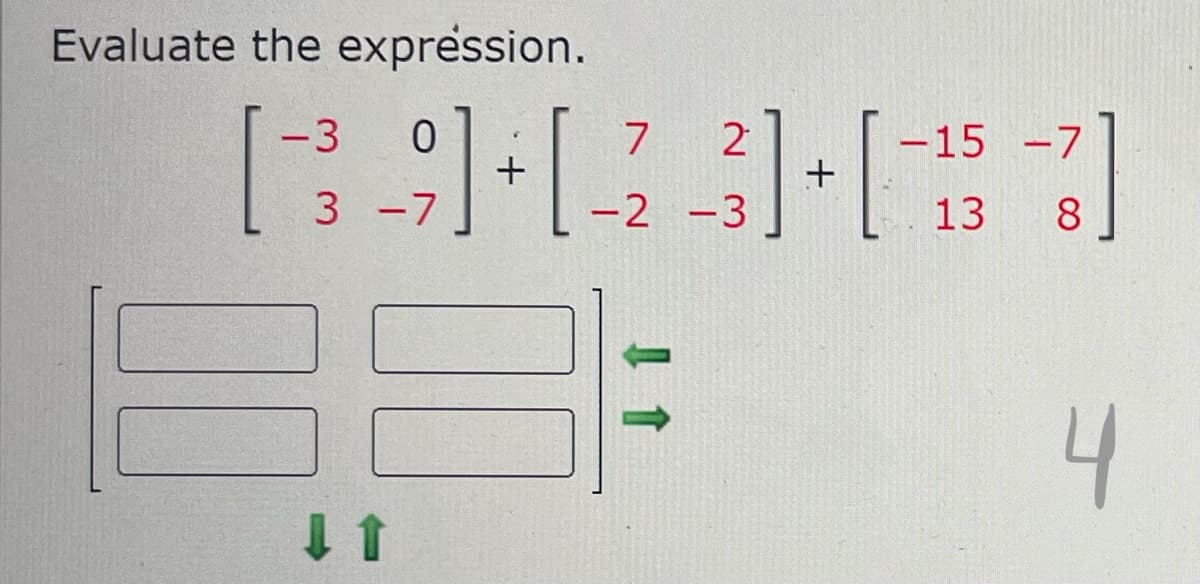 Evaluate the expression.
-3 0
7
-7
[39]+[123] [153]
-7
-2 -3
8
11
+
4