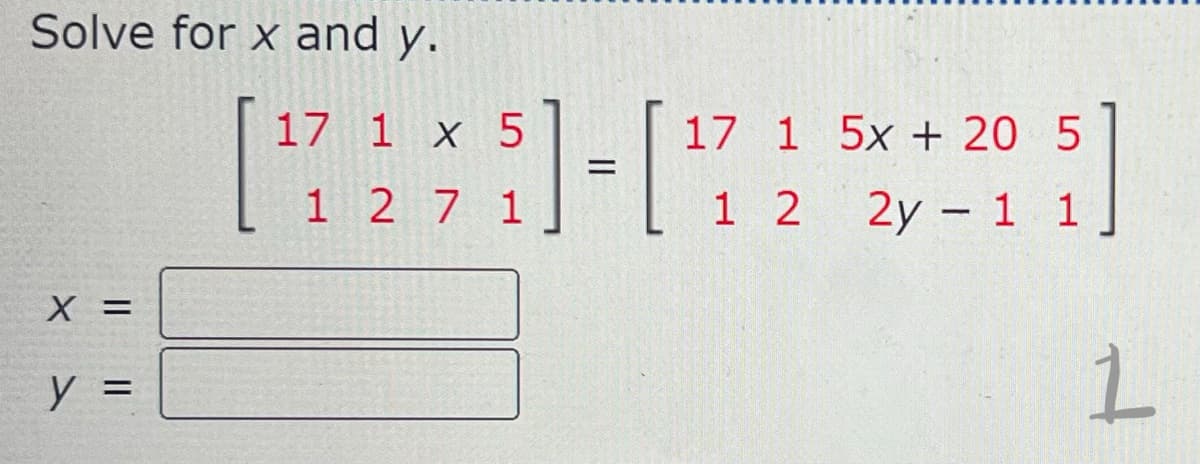 Solve for x and y.
X =
y =
17 1 x 5
[7235]-[72
1 1
17 1 5x + 20 5
12 2y - 1 1
1