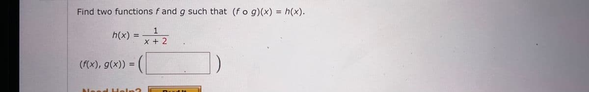 Find two functions f and g such that (fog)(x) = h(x).
1
h(x)
=
x + 2
(f(x), g(x)) =
Nood Holn