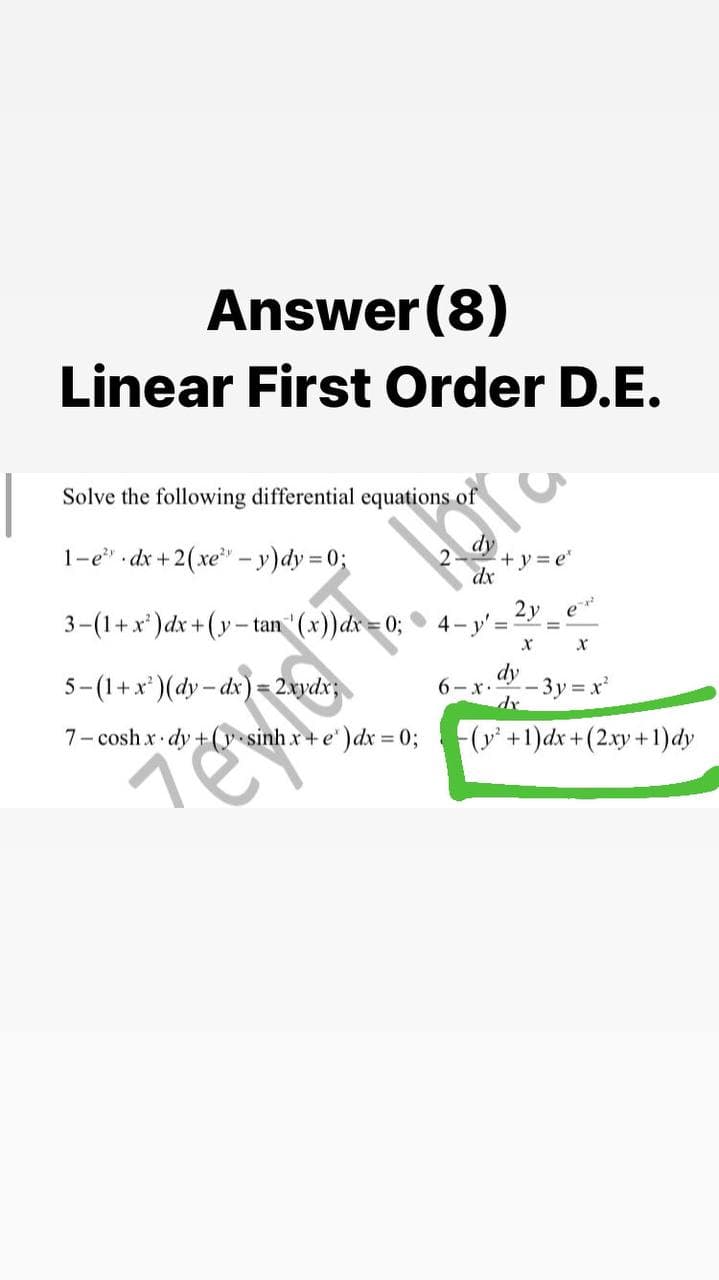 Answer (8)
Linear First Order D.E.
Solve the following differential equations of
1-e" dx +2(xe – y)dy = 0;
+y3e'
dx
2y
e
3-(1+x')dx +(y- tan "(x))dx = 0; 4-y'=
5-(1+x')(dy- dx) = 2.xydx
dy
- 3y = x'
6-x.-
dr
7- cosh x dy +(y sinh x+ e") dx 0;
(+1)dx +(2xy +1)dy
