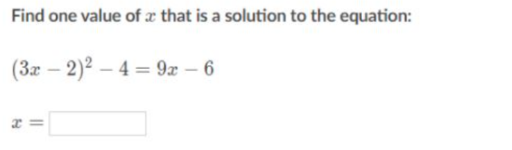Find one value of x that is a solution to the equation:
(3x – 2)2 – 4 = 9x – 6
