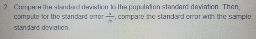 2. Compare the standard deviation to the population standard deviation. Then,
compute for the standard error compare the standard error with the sample
standard deviation.
