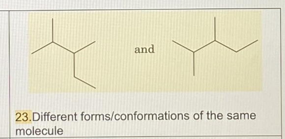and
23.Different forms/conformations of the same
molecule
