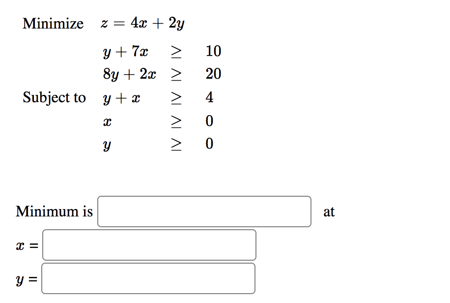 Minimize z =
4x + 2y
y + 7x
10
8у + 2а >
20
Subject to y +x
4
Minimum is
at
x =
y =
ALALALAL AI
