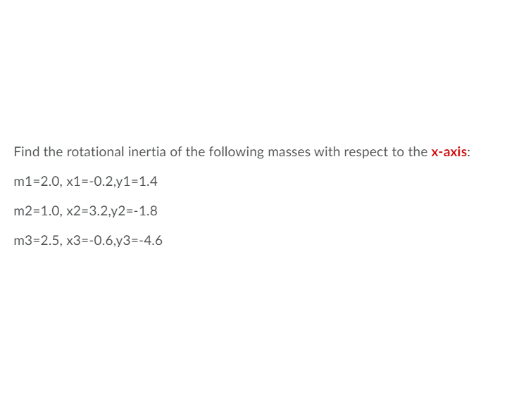 Find the rotational inertia of the following masses with respect to the x-axis:
m1=2.0, x1=-0.2,y1=1.4
m2=1.0, x2=3.2,y2=-1.8
m3=2.5, x3=-0.6,y3=-4.6
