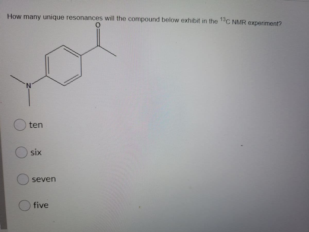How many unique resonances will the compound below exhibit in the 13C NMR experiment?
N.
ten
six
seven
five
