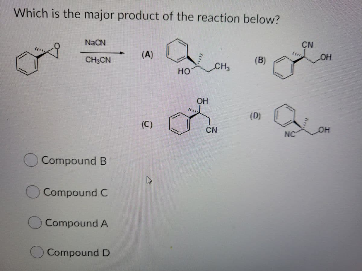 Which is the major product of the reaction below?
NaCN
CN
CH3CN
(A)
(B)
OH
CH2
HO
OH
(D)
(C)
CN
он
NC
Compound B
Compound C
Compound A
Compound D
