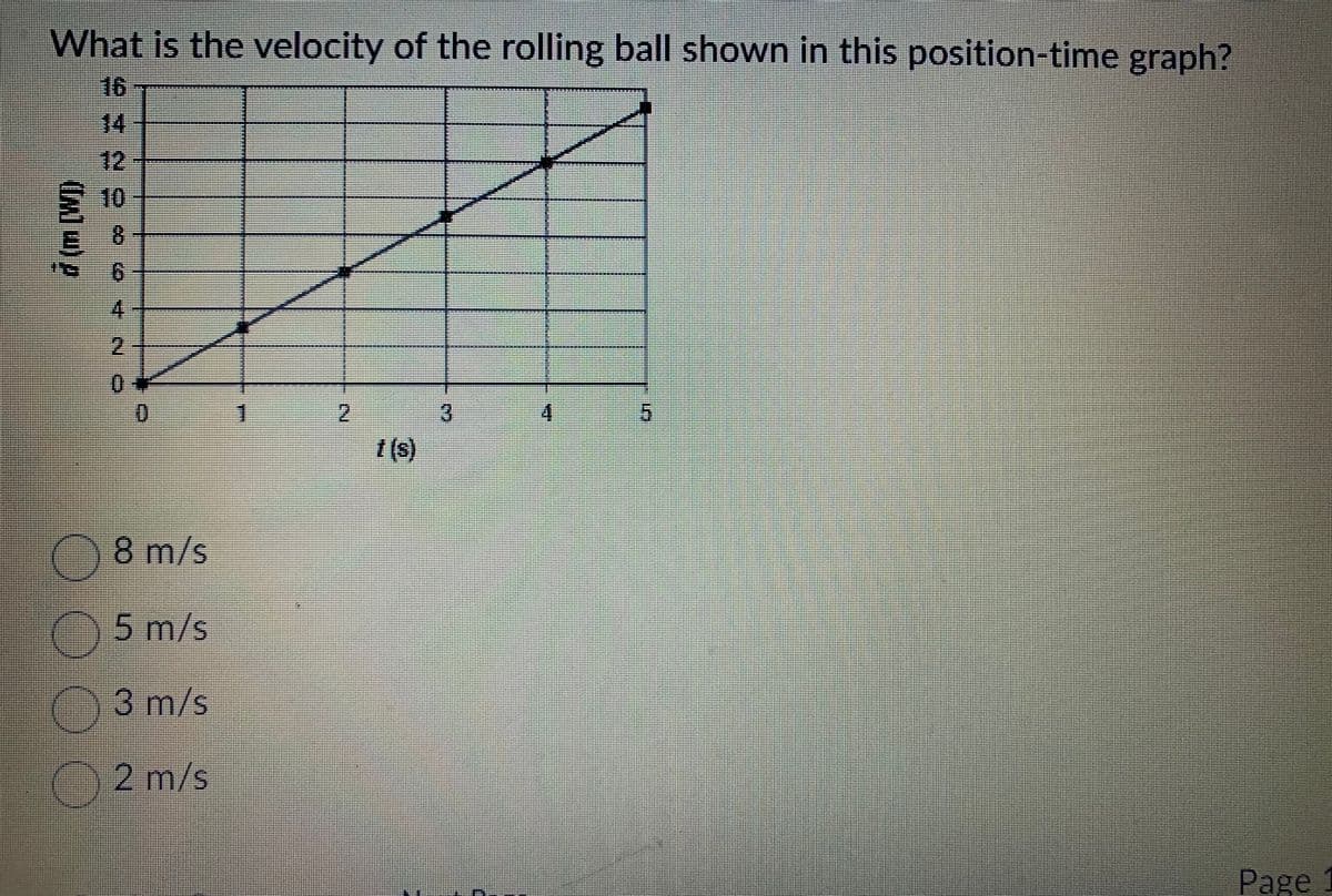 What is the velocity of the rolling ball shown in this position-time graph?
€ 10
3
([M] w) p
SE
(9)
4
2
D]
8 m/s
Ⓒ 5 m/s
3 m/s
Ⓒ 2 m/s
1
2
1(s)
3
4
*******
PAN
5
Page