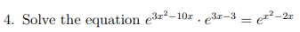 4. Solve the equation e3-10z . e3z-3 = ez²-2r
