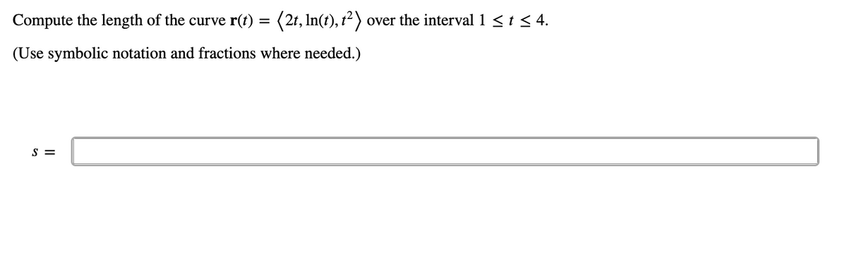 Compute the length of the curve r(t) = (2t, In(t), t²) over the interval 1 < t < 4.
(Use symbolic notation and fractions where needed.)
S =
