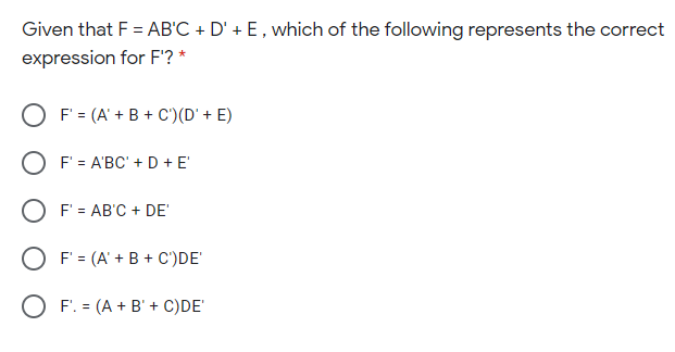Given that F = AB'C + D' + E, which of the following represents the correct
expression for F'? *
F = (A' + B + C')(D' + E)
O F' = A'BC' + D + E'
O F' = AB'C + DE'
F' = (A' + B + C')DE'
O F'. = (A + B' + C)DE'
