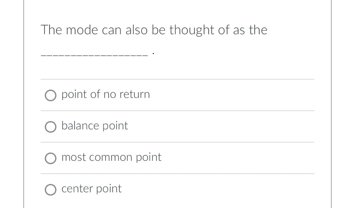 The mode can also be thought of as the
O point of no return
O balance point
O most common point
O center point
